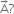 straight A with rightwards arrow on top ?