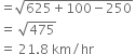 equals square root of 625 plus 100 minus 250 end root space
equals space square root of 475 space
equals space 21.8 space km divided by hr