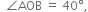 space space angle AOB space equals space 40 degree comma