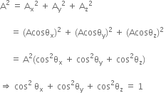 straight A squared space equals space straight A subscript straight x squared space plus space straight A subscript straight y squared space plus space straight A subscript straight z squared space

space space space space space equals space left parenthesis Acosθ subscript straight x right parenthesis squared space plus space left parenthesis Acosθ subscript straight y right parenthesis squared space plus space left parenthesis Acosθ subscript straight z right parenthesis squared space

space space space space space equals space straight A squared left parenthesis cos squared straight theta subscript straight x space plus space cos squared straight theta subscript straight y space plus space cos squared straight theta subscript straight z right parenthesis space

rightwards double arrow space cos squared space straight theta subscript straight x space plus space cos squared straight theta subscript straight y space plus space cos squared straight theta subscript straight z space equals space 1 space


space space space space space space space