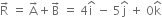 straight R with rightwards arrow on top space equals space straight A with rightwards arrow on top plus straight B with rightwards arrow on top space equals space 4 straight i with hat on top space minus space 5 straight j with hat on top space plus space 0 straight k with hat on top