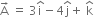 straight A with rightwards arrow on top space equals space 3 straight i with hat on top minus 4 straight j with hat on top plus space straight k with hat on top