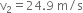 straight v subscript 2 equals 24.9 space straight m divided by straight s