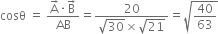 cosθ space equals space fraction numerator straight A with rightwards arrow on top times straight B with rightwards arrow on top over denominator AB end fraction equals fraction numerator 20 over denominator square root of 30 cross times square root of 21 end fraction equals square root of 40 over 63 end root