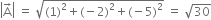 open vertical bar straight A with rightwards arrow on top close vertical bar space equals space square root of left parenthesis 1 right parenthesis squared plus left parenthesis negative 2 right parenthesis squared plus left parenthesis negative 5 right parenthesis squared end root space equals space square root of 30