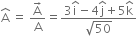 straight A with hat on top space equals space fraction numerator straight A with rightwards arrow on top over denominator straight A end fraction equals fraction numerator 3 straight i with hat on top minus 4 straight j with hat on top plus 5 straight k with hat on top over denominator square root of 50 end fraction