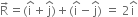straight R with rightwards arrow on top equals left parenthesis straight i with hat on top plus straight j with hat on top right parenthesis plus left parenthesis straight i with hat on top minus straight j with hat on top right parenthesis space equals space 2 straight i with hat on top