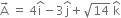 straight A with rightwards arrow on top space equals space 4 straight i with hat on top minus 3 straight j with hat on top plus square root of 14 space straight k with hat on top