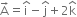straight A with rightwards arrow on top equals straight i with hat on top minus straight j with hat on top plus 2 straight k with hat on top
