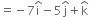 equals negative 7 straight i with hat on top minus 5 straight j with hat on top plus straight k with hat on top