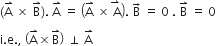 left parenthesis straight A with rightwards harpoon with barb upwards on top space cross times space straight B with rightwards harpoon with barb upwards on top right parenthesis. space straight A with rightwards harpoon with barb upwards on top space equals space open parentheses straight A with rightwards harpoon with barb upwards on top space cross times stack space straight A with rightwards harpoon with barb upwards on top close parentheses. space straight B with rightwards arrow on top space equals space 0 space. space straight B with rightwards harpoon with barb upwards on top space equals space 0

straight i. straight e. comma space open parentheses straight A with rightwards harpoon with barb upwards on top cross times straight B with rightwards harpoon with barb upwards on top close parentheses space perpendicular space straight A with rightwards harpoon with barb upwards on top
