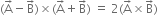 left parenthesis straight A with rightwards arrow on top minus straight B with rightwards arrow on top right parenthesis cross times left parenthesis straight A with rightwards arrow on top plus straight B with rightwards arrow on top right parenthesis space equals space 2 left parenthesis straight A with rightwards arrow on top cross times straight B with rightwards arrow on top right parenthesis
