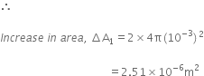 therefore

I n c r e a s e space i n space a r e a comma space increment straight A subscript 1 equals 2 cross times 4 straight pi left parenthesis 10 to the power of negative 3 end exponent right parenthesis squared

space space space space space space space space space space space space space space space space space space space space space space space space space space space space space space space space space space space space space space space space equals 2.51 cross times 10 to the power of negative 6 end exponent straight m squared