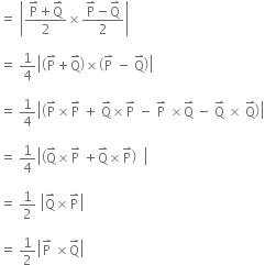 equals space open vertical bar fraction numerator straight P with rightwards harpoon with barb upwards on top plus straight Q with rightwards harpoon with barb upwards on top over denominator 2 end fraction cross times fraction numerator straight P with rightwards harpoon with barb upwards on top minus straight Q with rightwards harpoon with barb upwards on top over denominator 2 end fraction close vertical bar space

equals space 1 fourth open vertical bar open parentheses straight P with rightwards harpoon with barb upwards on top plus straight Q with rightwards harpoon with barb upwards on top close parentheses cross times open parentheses straight P with rightwards harpoon with barb upwards on top space minus space straight Q with rightwards harpoon with barb upwards on top close parentheses close vertical bar

equals space 1 fourth open vertical bar open parentheses straight P with rightwards harpoon with barb upwards on top cross times straight P with rightwards harpoon with barb upwards on top space plus space straight Q with rightwards harpoon with barb upwards on top cross times straight P with rightwards harpoon with barb upwards on top space minus space straight P with rightwards harpoon with barb upwards on top space cross times straight Q with rightwards harpoon with barb upwards on top space minus space straight Q with rightwards harpoon with barb upwards on top space cross times space straight Q with rightwards harpoon with barb upwards on top close parentheses close vertical bar

equals space 1 fourth open vertical bar open parentheses straight Q with rightwards harpoon with barb upwards on top cross times straight P with rightwards harpoon with barb upwards on top space plus straight Q with rightwards harpoon with barb upwards on top cross times straight P with rightwards harpoon with barb upwards on top close parentheses space space close vertical bar

equals space 1 half space open vertical bar straight Q with rightwards harpoon with barb upwards on top cross times straight P with rightwards harpoon with barb upwards on top close vertical bar space

equals space 1 half open vertical bar straight P with rightwards harpoon with barb upwards on top space cross times straight Q with rightwards harpoon with barb upwards on top close vertical bar