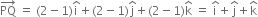 PQ with rightwards arrow on top space equals space left parenthesis 2 minus 1 right parenthesis straight i with hat on top plus left parenthesis 2 minus 1 right parenthesis straight j with hat on top plus left parenthesis 2 minus 1 right parenthesis straight k with hat on top space equals space straight i with hat on top plus straight j with hat on top plus straight k with hat on top