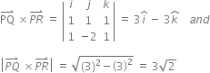 PQ with rightwards harpoon with barb upwards on top space cross times stack P R with rightwards harpoon with barb upwards on top space equals space open vertical bar table row i j k row 1 1 1 row 1 cell negative 2 end cell 1 end table close vertical bar space equals space 3 i with hat on top space minus space 3 k with hat on top space space space space a n d

open vertical bar stack P Q with rightwards harpoon with barb upwards on top space cross times stack P R with rightwards harpoon with barb upwards on top close vertical bar space equals space square root of left parenthesis 3 right parenthesis squared minus open parentheses 3 close parentheses squared end root space equals space 3 square root of 2 space