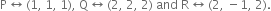 straight P left right arrow left parenthesis 1 comma space 1 comma space 1 right parenthesis comma space straight Q left right arrow left parenthesis 2 comma space 2 comma space 2 right parenthesis space and space straight R left right arrow left parenthesis 2 comma space minus 1 comma space 2 right parenthesis.