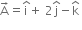 straight A with rightwards arrow on top equals straight i with hat on top plus space 2 straight j with hat on top minus straight k with hat on top space