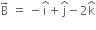 straight B with rightwards arrow on top space equals space minus straight i with hat on top plus straight j with hat on top minus 2 straight k with hat on top