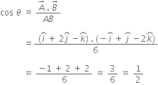 cos space theta space equals space fraction numerator A with rightwards harpoon with barb upwards on top space. space B with rightwards harpoon with barb upwards on top over denominator A B end fraction space

space space space space space space space space space space space equals fraction numerator space left parenthesis i with hat on top space plus space 2 j with hat on top space minus k with hat on top right parenthesis space. space left parenthesis negative i with hat on top space plus space j with hat on top space minus 2 k with hat on top right parenthesis over denominator 6 end fraction

space space space space space space space space space space space equals space fraction numerator negative 1 space plus space 2 space plus space 2 over denominator 6 end fraction space equals space 3 over 6 space equals space 1 half