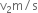 straight v subscript 2 straight m divided by straight s