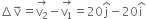 increment straight v with rightwards arrow on top equals stack straight v subscript 2 with rightwards arrow on top minus stack straight v subscript 1 with rightwards arrow on top equals 20 straight j with hat on top minus 20 straight i with hat on top