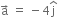 straight a with rightwards arrow on top space equals space minus 4 straight j with hat on top