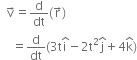 space space straight v with rightwards arrow on top equals straight d over dt left parenthesis straight r with rightwards arrow on top right parenthesis
space space space space equals straight d over dt left parenthesis 3 straight t straight i with hat on top minus 2 straight t squared straight j with hat on top plus 4 straight k with hat on top right parenthesis