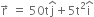 straight r with rightwards arrow on top space equals space 50 straight t straight j with hat on top plus 5 straight t squared straight i with hat on top