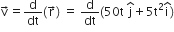 straight v with rightwards arrow on top equals straight d over dt left parenthesis straight r with rightwards arrow on top right parenthesis space equals space straight d over dt left parenthesis 50 straight t space straight j with hat on top plus 5 straight t squared straight i with hat on top right parenthesis