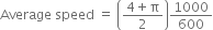 Average space speed space equals space open parentheses fraction numerator 4 plus straight pi over denominator 2 end fraction close parentheses 1000 over 600