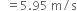space space equals 5.95 space straight m divided by straight s