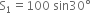 straight S subscript 1 equals 100 space sin 30 degree