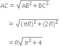 A C equals space square root of AB squared plus BC squared end root space

space space space space space equals space square root of left parenthesis pi R right parenthesis squared plus left parenthesis 2 R right parenthesis squared end root space

space space space space space equals R square root of pi squared plus 4 end root space
