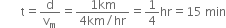 space space space space space space space straight t equals straight d over straight v subscript straight m equals fraction numerator 1 km over denominator 4 km divided by hr end fraction equals 1 fourth hr equals 15 space min