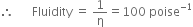 therefore space space space space space space Fluidity space equals space 1 over straight eta equals 100 space poise to the power of negative 1 end exponent