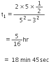 space straight t subscript 1 equals fraction numerator 2 cross times 5 cross times begin display style 1 half end style over denominator 5 squared minus 3 squared end fraction

space space space equals 5 over 16 hr space

space space equals space 18 space min space 45 sec