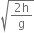 square root of fraction numerator 2 straight h over denominator straight g end fraction end root