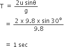 straight T space equals space fraction numerator 2 straight u space sinθ over denominator straight g end fraction space
space space space equals space fraction numerator 2 space straight x space 9.8 space straight x space sin space 30 to the power of straight o over denominator 9.8 end fraction

space space space equals space 1 space sec
