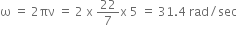 straight omega space equals space 2 πν space equals space 2 space straight x space 22 over 7 straight x space 5 space equals space 31.4 space rad divided by sec