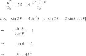 space space space space space space fraction numerator straight u squared over denominator 2 straight g end fraction sin 2 theta space equals 4 space fraction numerator u squared sin squared theta over denominator 2 g end fraction

i. e. comma space space space space sin space 2 theta space equals space 4 sin squared theta space space left square bracket because space sin space 2 theta space equals space 2 space sin theta space cos theta right square bracket

rightwards double arrow space space space space space space space space space fraction numerator sin space theta over denominator cos space theta end fraction space equals space 1

rightwards double arrow space space space space space space space space space space space tan space theta space equals space 1

rightwards double arrow space space space space space space space space space space space space theta space equals space 45 to the power of o




