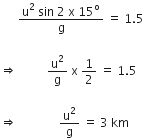space space space space space space fraction numerator straight u squared space sin space 2 space straight x space 15 to the power of straight o over denominator straight g end fraction space equals space 1.5 space

rightwards double arrow space space space space space space space space space space straight u squared over straight g space straight x space 1 half space equals space 1.5

rightwards double arrow space space space space space space space space space space space space space space straight u squared over straight g space equals space 3 space km space