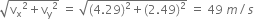 square root of straight v subscript straight x squared plus straight v subscript straight y squared end root space equals space square root of left parenthesis 4.29 right parenthesis squared plus left parenthesis 2.49 right parenthesis squared end root space equals space 49 space m divided by s