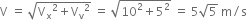straight V space equals space square root of straight V subscript straight x squared plus straight V subscript straight v squared end root space equals space square root of 10 squared plus 5 squared end root space equals space 5 square root of 5 space straight m divided by straight s