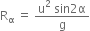 straight R subscript straight alpha space equals space fraction numerator straight u squared space sin 2 straight alpha over denominator straight g end fraction