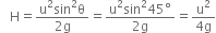 space space space straight H equals fraction numerator straight u squared sin squared straight theta over denominator 2 straight g end fraction equals fraction numerator straight u squared sin squared 45 degree over denominator 2 straight g end fraction equals fraction numerator straight u squared over denominator 4 straight g end fraction