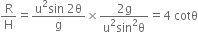 straight R over straight H equals fraction numerator straight u squared sin space 2 straight theta over denominator straight g end fraction cross times fraction numerator 2 straight g over denominator straight u squared sin squared straight theta end fraction equals 4 space cotθ