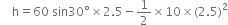 space space space space straight h equals 60 space sin 30 degree cross times 2.5 minus 1 half cross times 10 cross times left parenthesis 2.5 right parenthesis squared
