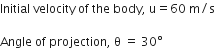 Initial space velocity space of space the space body comma space straight u equals 60 space straight m divided by straight s

Angle space of space projection comma space straight theta space equals space 30 degree