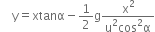 space space space space straight y equals xtanα minus 1 half straight g fraction numerator straight x squared over denominator straight u squared cos squared straight alpha end fraction